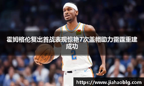 霍姆格伦复出首战表现惊艳7次盖帽助力雷霆重建成功