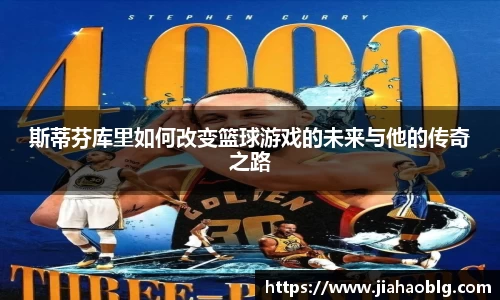 斯蒂芬库里如何改变篮球游戏的未来与他的传奇之路