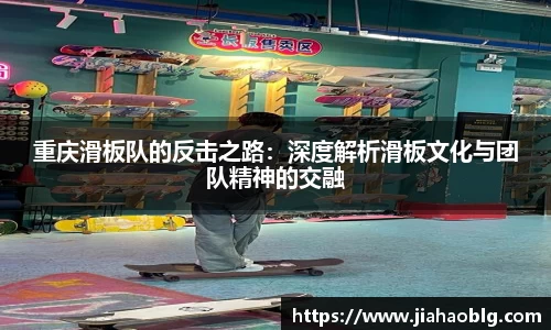 重庆滑板队的反击之路：深度解析滑板文化与团队精神的交融